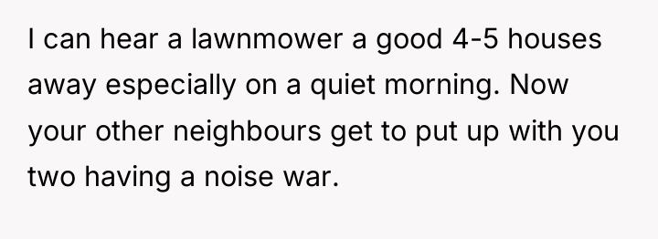 I can hear a lawnmower a good 4-5 houses away...