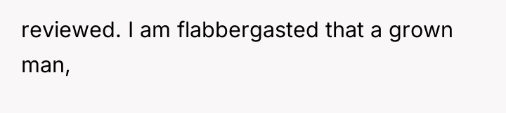 reviewed. I am flabbergasted that a grown man,