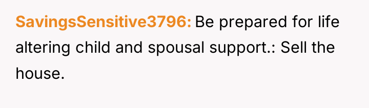 SavingsSensitive3796 Be prepared for life altering child and spousal support.:...