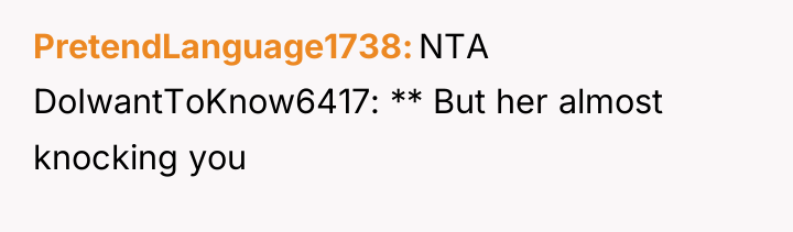 PretendLanguage1738 NTA DoIwantToKnow6417: ** But her almost knocking you