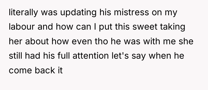 literally was updating his mistress on my labour and how...