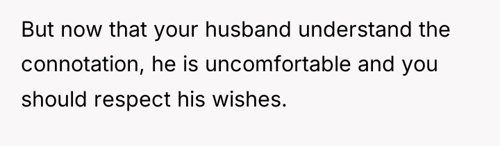 But now that your husband understand the connotation, he is...