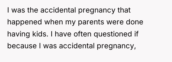 I was the accidental pregnancy that happened when my parents...