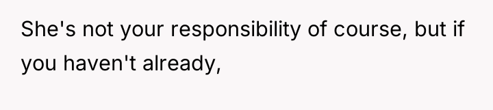 She's not your responsibility of course, but if you haven't...