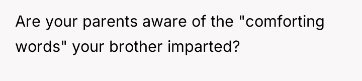 Are your parents aware of the "comforting words" your brother...