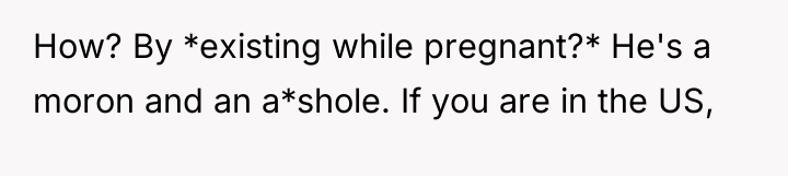 How? By *existing while pregnant?* He's a moron and an...