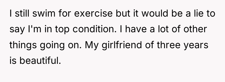I still swim for exercise but it would be a...