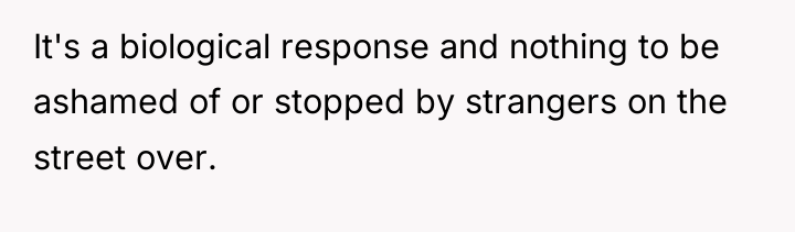 It's a biological response and nothing to be ashamed of...