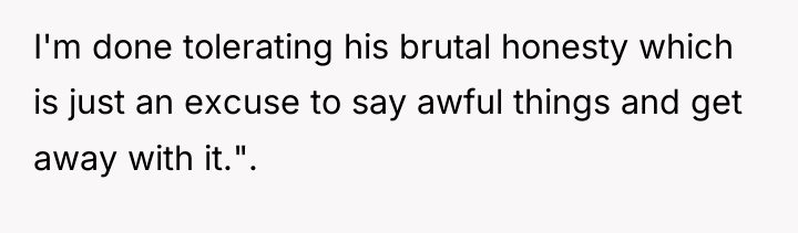I'm done tolerating his brutal honesty which is just an...