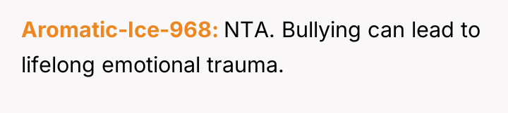 Aromatic-Ice-968 NTA. Bullying can lead to lifelong emotional trauma.