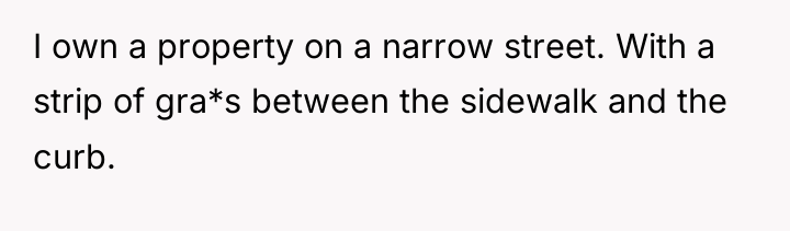 I own a property on a narrow street. With a...