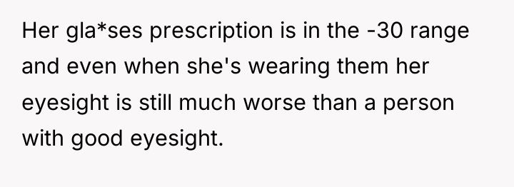 Her gla*ses prescription is in the -30 range and even...
