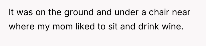 It was on the ground and under a chair near...