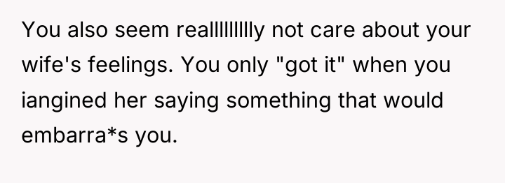 You also seem reallllllllly not care about your wife's feelings....