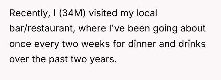 Recently, I (34M) visited my local bar/restaurant, where I've been...