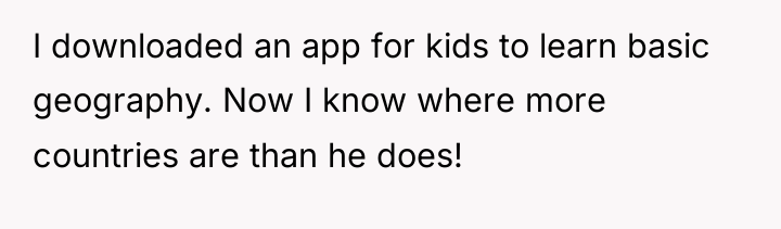 I downloaded an app for kids to learn basic geography....