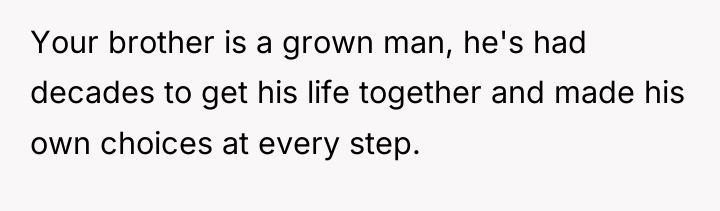 Your brother is a grown man, he's had decades to...
