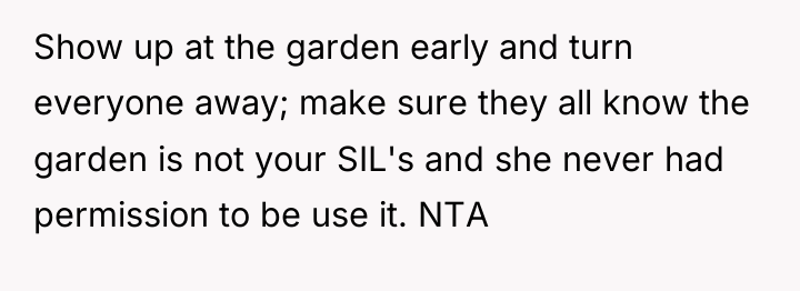 Show up at the garden early and turn everyone away;...