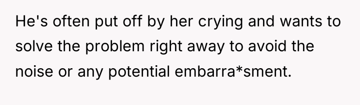 He's often put off by her crying and wants to...