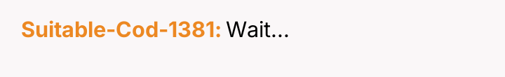 Suitable-Cod-1381 Wait...