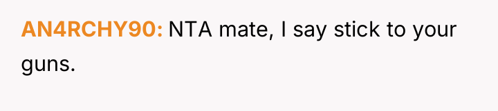 AN4RCHY90 NTA mate, I say stick to your guns.