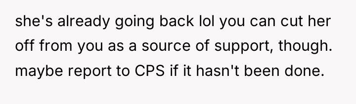 she's already going back lol you can cut her off...