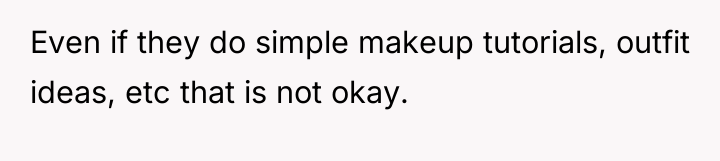 Even if they do simple makeup tutorials, outfit ideas, etc...