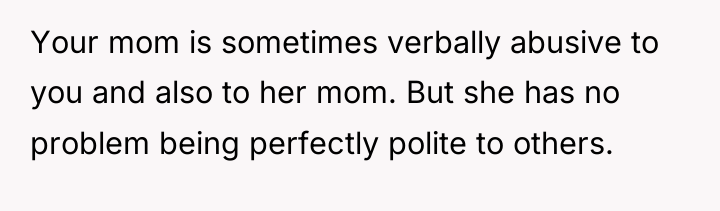 Your mom is sometimes verbally abusive to you and also...
