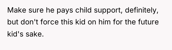 Make sure he pays child support, definitely, but don't force...