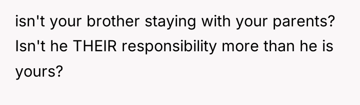 isn't your brother staying with your parents? Isn't he THEIR...