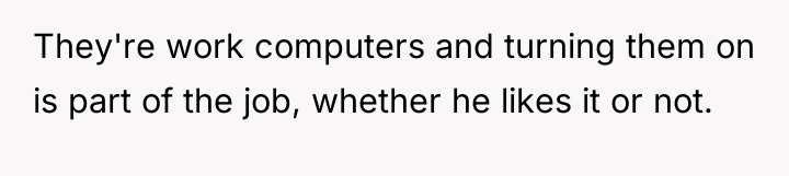 They're work computers and turning them on is part of...