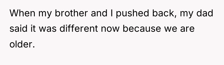 When my brother and I pushed back, my dad said...