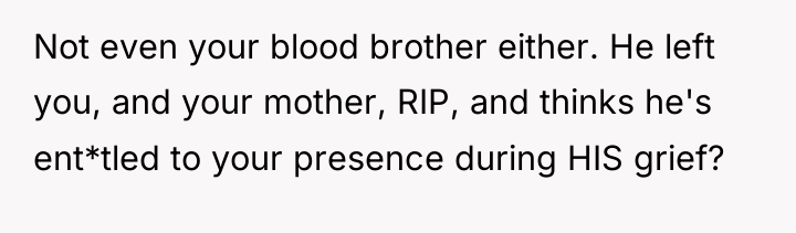 Not even your blood brother either. He left you, and...
