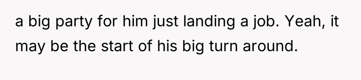 a big party for him just landing a job. Yeah,...