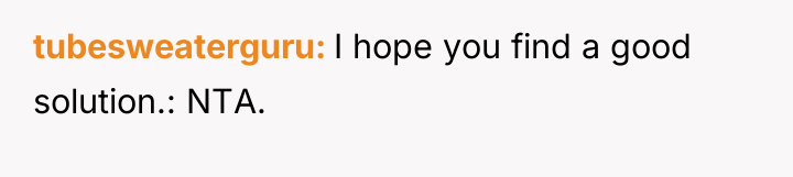 tubesweaterguru I hope you find a good solution.: NTA.