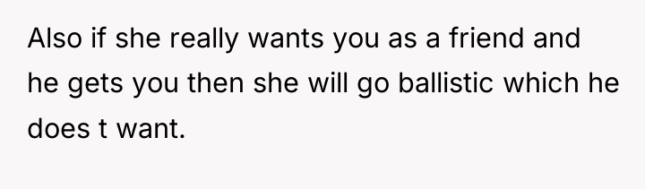 Also if she really wants you as a friend and...