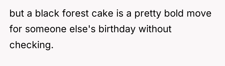 but a black forest cake is a pretty bold move...