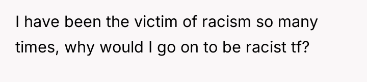 I have been the victim of racism so many times,...