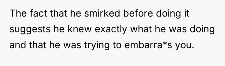 The fact that he smirked before doing it suggests he...