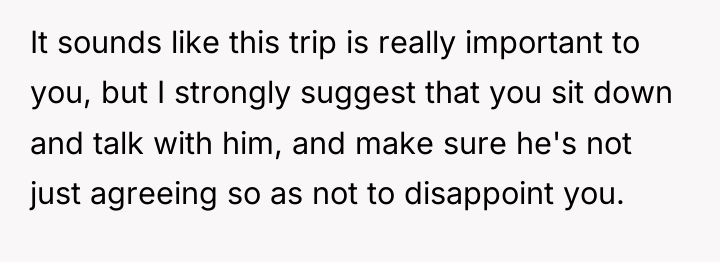 It sounds like this trip is really important to you,...