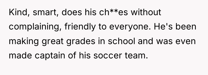 Kind, smart, does his ch**es without complaining, friendly to everyone....
