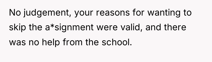 No judgement, your reasons for wanting to skip the a*signment...