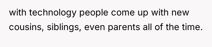 with technology people come up with new cousins, siblings, even...