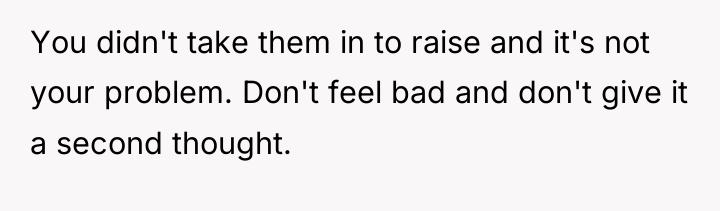 You didn't take them in to raise and it's not...