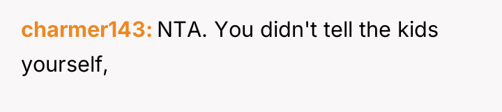charmer143 NTA. You didn't tell the kids yourself,