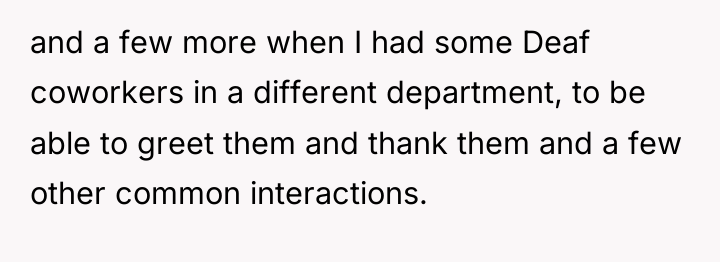 and a few more when I had some Deaf coworkers...