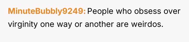 MinuteBubbly9249 People who obsess over virginity one way or another...