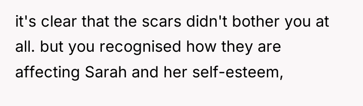 it's clear that the scars didn't bother you at all....