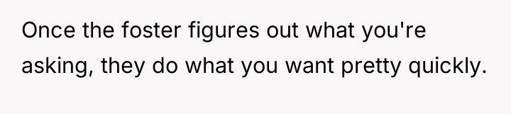 Once the foster figures out what you're asking, they do...