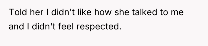Told her I didn't like how she talked to me...